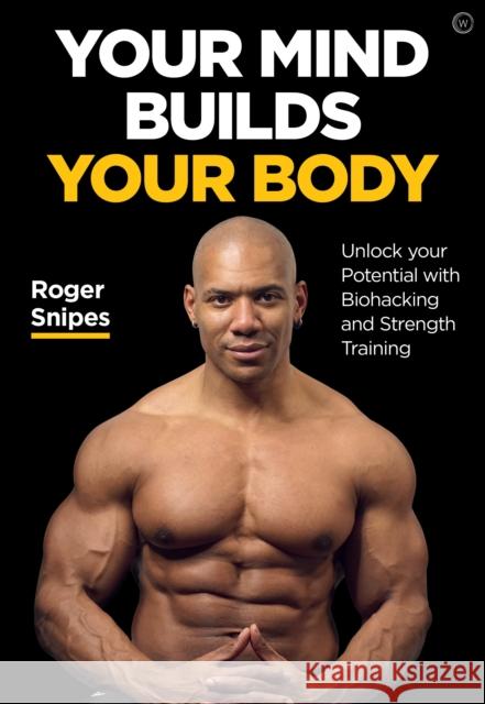 Your Mind Builds Your Body: Unlock your Potential with Biohacking and Strength Training Roger Snipes 9781786784483 Watkins Publishing