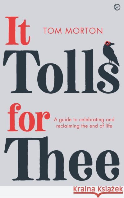 It Tolls For Thee: A guide to celebrating and reclaiming the end of life Tom Morton 9781786784780