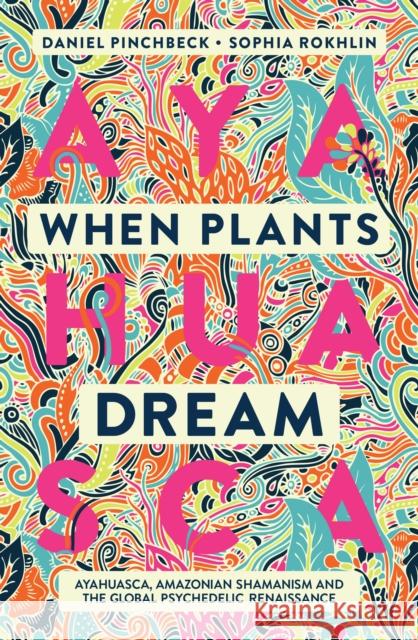 When Plants Dream: Ayahuasca, Amazonian Shamanism and the Global Psychedelic Renaissance Daniel Pinchbeck 9781786785459