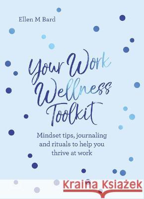 Your Work Wellness Toolkit: Mindset tips, journaling and rituals to help you thrive Ellen M Bard 9781786785961
