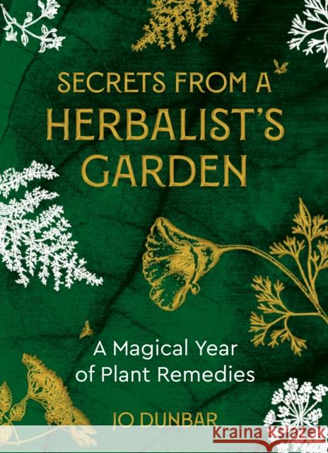 Secrets From A Herbalist's Garden: A Magical Year of Plant Remedies Jo Dunbar 9781786786623