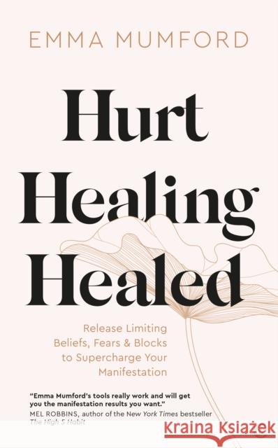 Hurt, Healing, Healed: Release Limiting Beliefs, Fears & Blocks to Supercharge Your Manifestation Emma Mumford 9781786786791 Watkins Media Limited