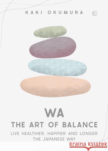 Wa - The Art of Balance: Live Healthier, Happier and Longer the Japanese Way Kaki Okumura 9781786786890