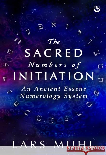 The Sacred Numbers of Initiation: An Ancient Essene Numerology System Lars Muhl 9781786788016