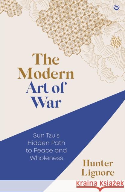 The Modern Art of War: Sun Tzu's Hidden Path to Peace and Wholeness Hunter Liguore 9781786788450