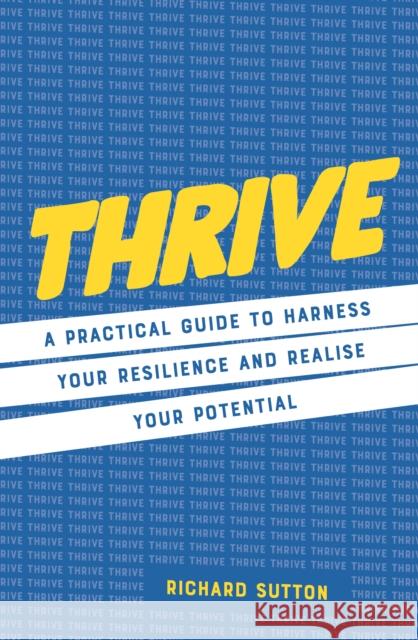 Thrive: A practical guide to harness your resilience and realize your potential Richard Sutton 9781786788504 Watkins Media Limited