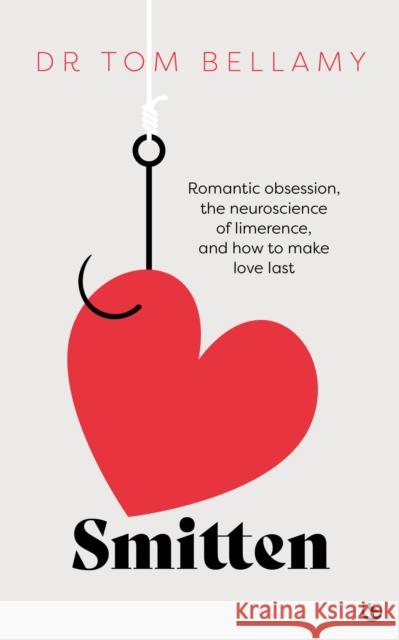 Smitten: Romantic Obsession, the Neuroscience of Limerence, and How to Make Love Last Tom Bellamy 9781786789143