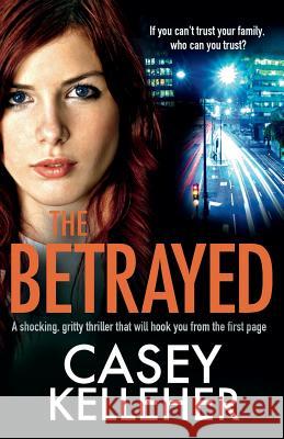 The Betrayed: A shocking, gritty thriller that will hook you from the first page Kelleher, Casey 9781786811233 Bookouture