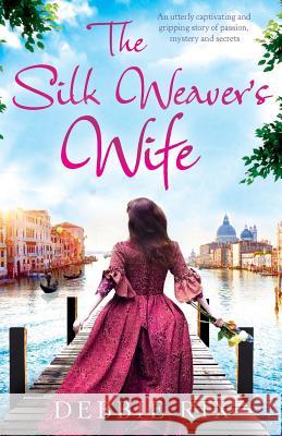 The Silk Weaver's Wife: An utterly captivating and gripping story of passion, mystery and secrets Rix, Debbie 9781786812285