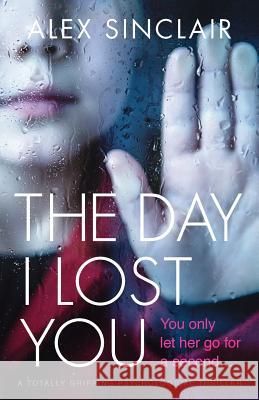 The Day I Lost You: A totally gripping psychological thriller Alex Sinclair 9781786814371 Bookouture