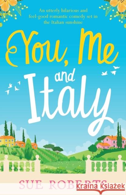 You, Me and Italy: An utterly hilarious and feel-good romantic comedy set in the Italian sunshine Sue Roberts 9781786817563 Bookouture