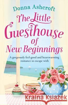 The Little Guesthouse of New Beginnings: A gorgeously feel-good and heart-warming romance to escape with Ashcroft, Donna 9781786817587