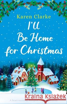 I'll Be Home for Christmas: A heartwarming feel good romantic comedy Karen Clarke 9781786818027