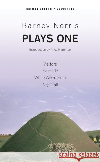 Barney Norris: Plays One: Visitors; Eventide; While We're Here; Nightfall Norris, Barney 9781786824134 Oberon Books