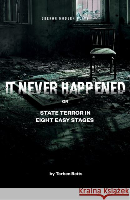 It Never Happened: State Terror in Eight Easy Stages Torben Betts   9781786827777 Oberon Modern Plays