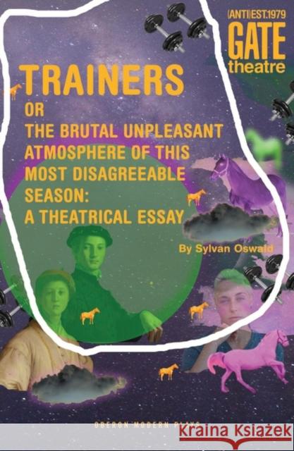 Trainers: Or the Brutal Unpleasant Atmosphere of This Most Disagreeable Season: A Theatrical Essay Oswald, Sylvan 9781786828576