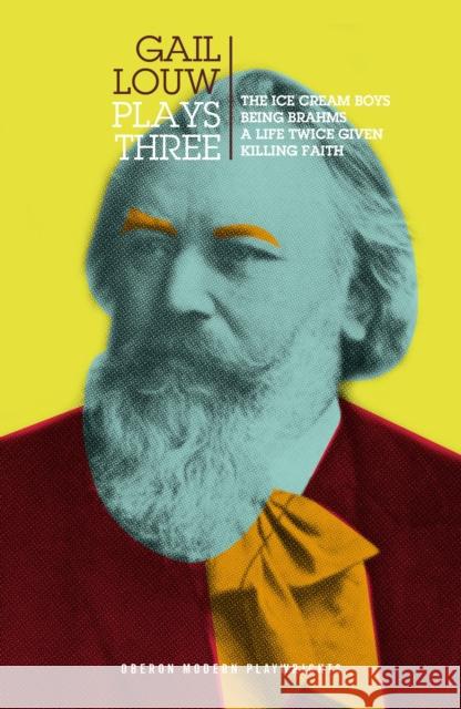 Gail Louw: Plays Three: The Ice Cream Boys, A Life Twice Given, Being Brahms, Killing Faith. Gail Louw (Author)   9781786829597