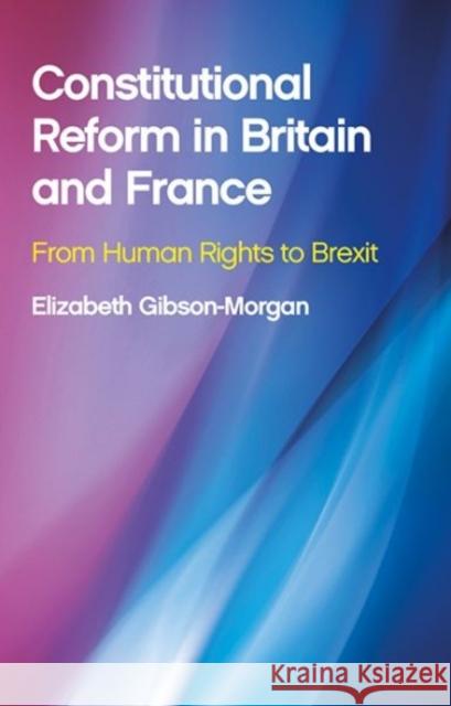 Constitutional Reform in Britain and France: From Human Rights to Brexit Elizabeth Gibson-Morgan 9781786831224 University of Wales Press