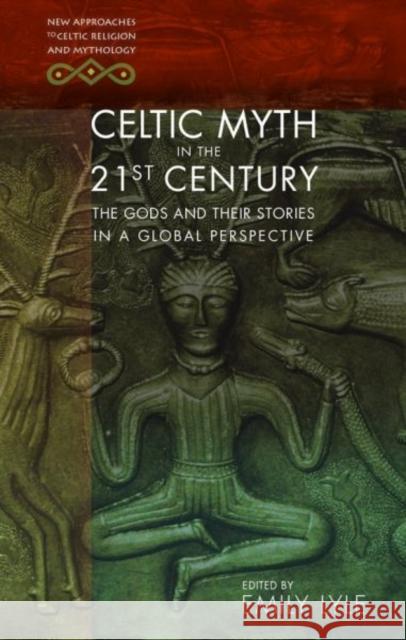 Celtic Myth in the 21st Century: The Gods and Their Stories in a Global Perspective Emily Lyle 9781786832054 University of Wales Press
