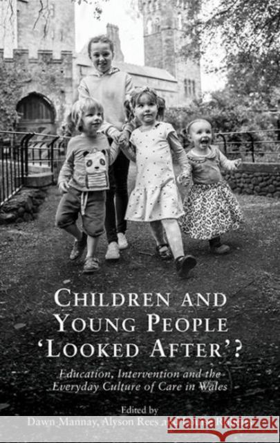Children and Young People 'looked After'?: Education, Intervention and Everyday Culture of Care in Wales Dawn Mannay Alyson Rees Louise Roberts 9781786833556 University of Wales Press