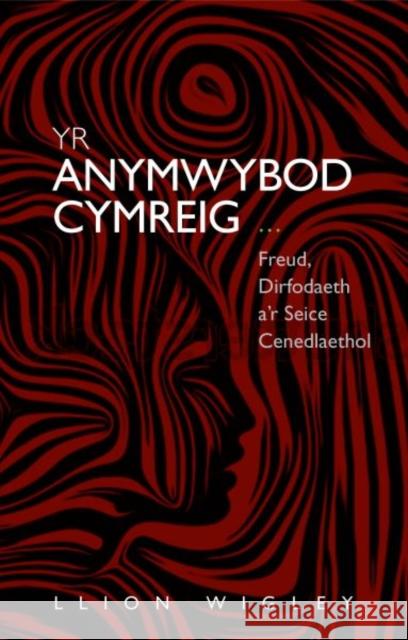 Yr Anymwybod Cymreig: Freud, Dirfodaeth a'r Seice Cenedlaethol Llion Wigley   9781786834454 University of Wales Press