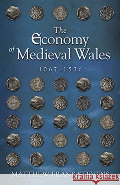 The Economy of Medieval Wales, 1067-1536 Matthew Stevens 9781786834843