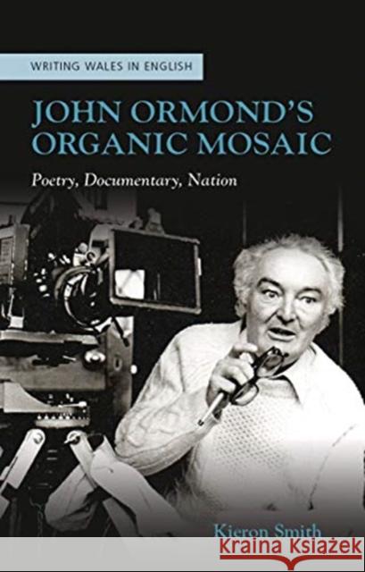 John Ormond's Organic Mosaic: Poetry, Documentary, Nation Kieron Smith 9781786834881 University of Wales Press