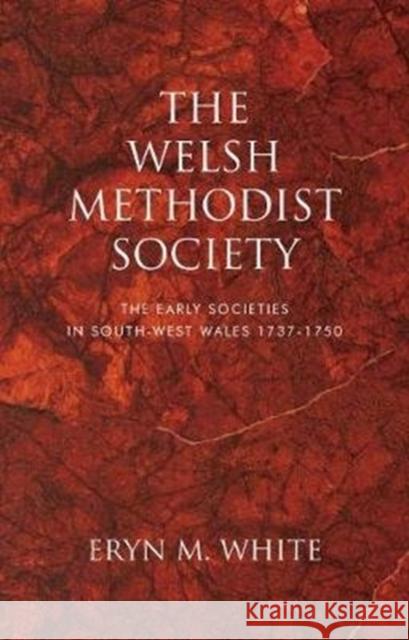 The Welsh Methodist Society: The Early Societies in South-West Wales 1737-1750 Eryn M. White 9781786835796 University of Wales Press