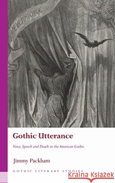 Gothic Utterance: Voice, Speech and Death in the American Gothic Jimmy Packham 9781786837547 University of Wales Press