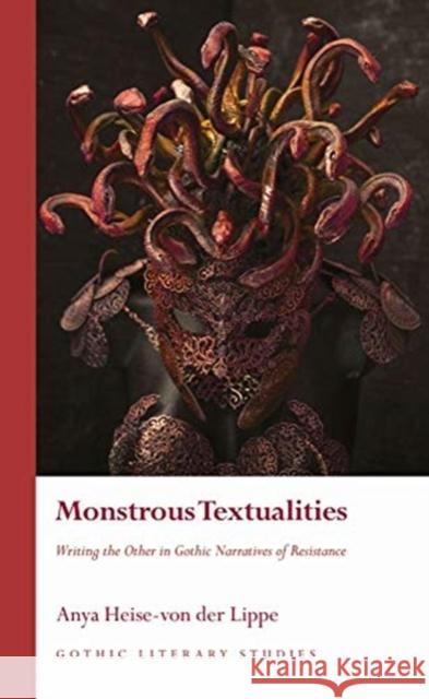Monstrous Textualities: Writing the Other in Gothic Narratives of Resistance Anya Heise-Vo 9781786837585 University of Wales Press