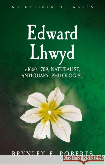 Edward Lhwyd: c.1660-1709, Naturalist, Antiquary, Philologist Brynley F. Roberts 9781786837820 University of Wales Press