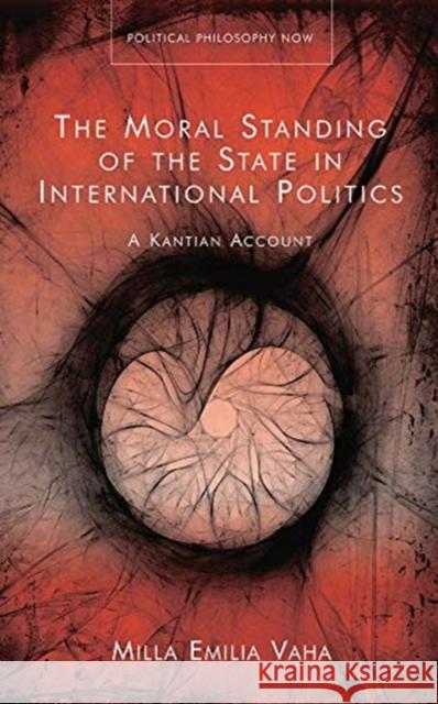 The Moral Standing of the State in International Politics: A Kantian Account Milla Emilia Vaha 9781786837868 University of Wales Press