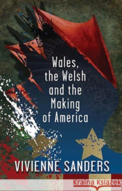 Wales, the Welsh and the Making of America Vivienne Sanders 9781786837905 University of Wales Press