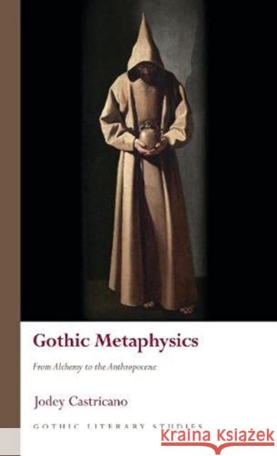 Gothic Metaphysics: From Alchemy to the Anthropocene Jodey Castricano 9781786837943 University of Wales Press