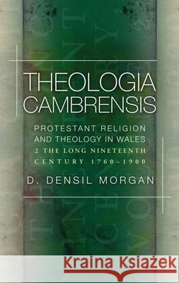 Theologia Cambrensis: Protestant Religion and Theology in Wales, Volume 2: The Long Nineteenth Century, 1760-1900 Morgan, D. Densil 9781786838063 University of Wales Press