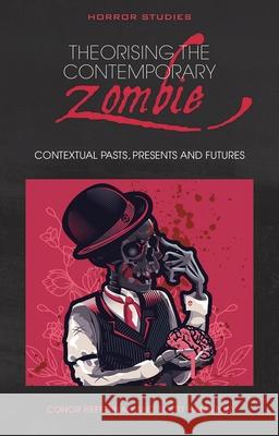 Theorising the Contemporary Zombie: Contextual Pasts, Presents, and Futures Scott Hamilton Conor Heffernan  9781786838575 University of Wales Press