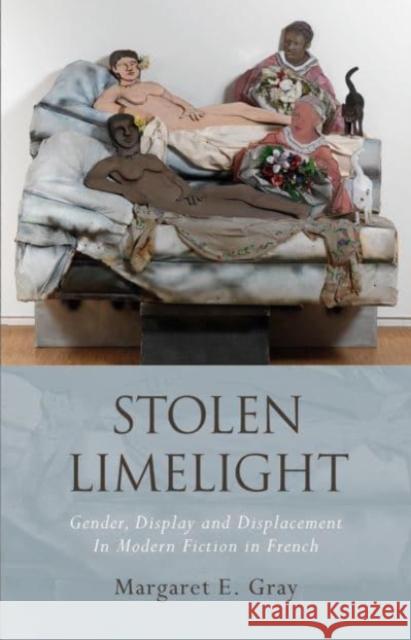 Stolen Limelight: Gender, Display and Displacement in Modern Fiction in French Margaret E. Gray 9781786838605 University of Wales Press