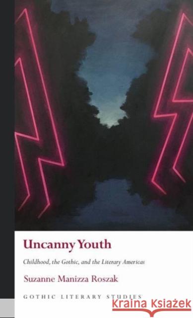 Uncanny Youth: Childhood, the Gothic, and the Literary Americas Suzanne Manizza Roszak   9781786838667 University of Wales Press