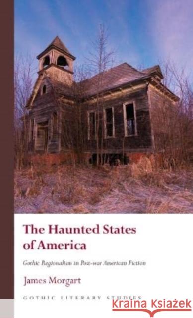 The Haunted States of America: Gothic Regionalism in Post-War American Fiction Morgart, James 9781786838766 University of Wales Press