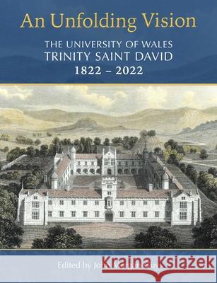 An Unfolding Vision: The University of Wales Trinity Saint David 1822-2022 Morgan-Guy, John 9781786839046 UNIVERSITY OF WALES PRESS