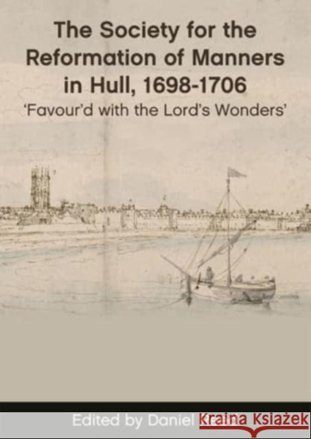 The Society for the Reformation of Manners in Hull, 1698-1706: 'Favour'd with the Lord's Wonders' Daniel Reed 9781786839558 University of Wales Press