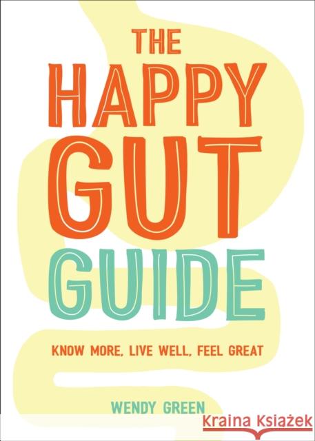 The Happy Gut Guide: Know More, Live Well, Feel Great Wendy Green 9781786852458