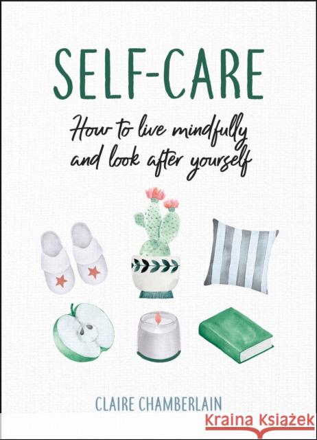 Self-Care: How to Live Mindfully and Look After Yourself Claire Chamberlain 9781786857750 Octopus Publishing Group