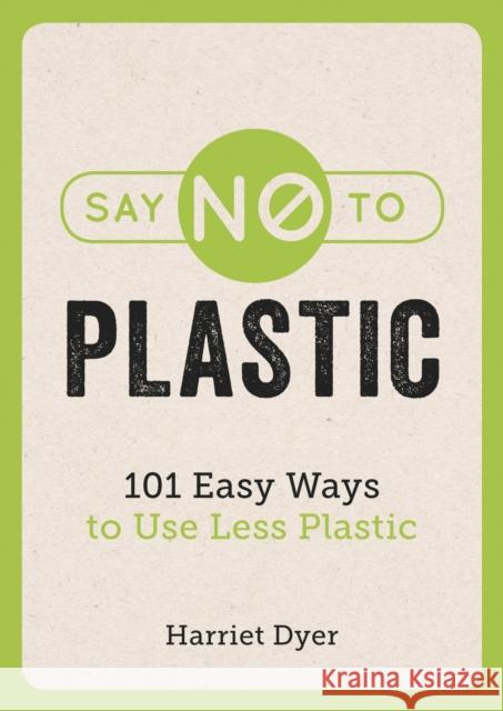 Say No to Plastic: 101 Easy Ways to Use Less Plastic Dyer, Harriet 9781786858214