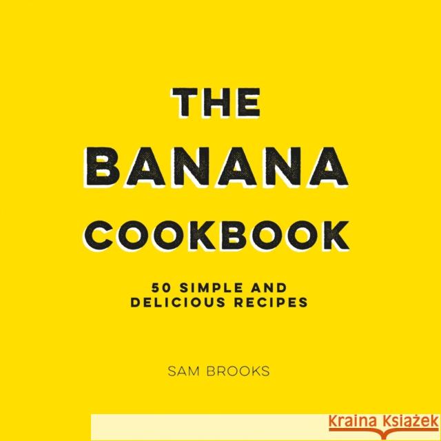 The Banana Cookbook: 50 Simple and Delicious Recipes Sam Brooks 9781786859839 Octopus Publishing Group