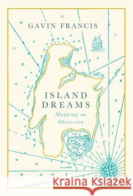 Island Dreams : Mapping an Obsession Gavin Francis 9781786898180