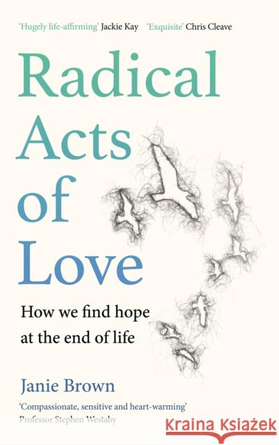 Radical Acts of Love: How We Find Hope at the End of Life Janie Brown 9781786899026 Canongate Books