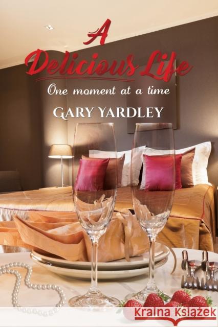 A Delicious Life:: One Moment at a Time Gary Yardley 9781786931573