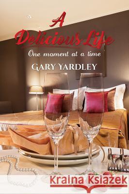 A Delicious Life:: One Moment at a Time Gary Yardley 9781786931580