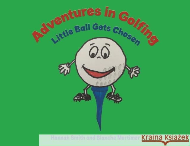 Adventures in Golfing - Little Ball Gets Chosen Hannah Smith Blanche Mortimer 9781786936561 Austin Macauley